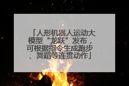 人形机器人运动大模型“龙跃”发布，可根据指令生成跑步、舞蹈等连贯动作
