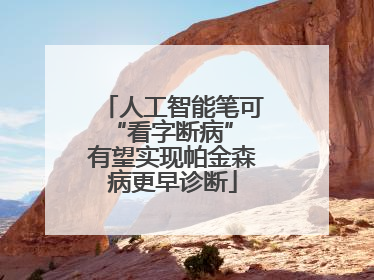 人工智能笔可“看字断病” 有望实现帕金森病更早诊断
