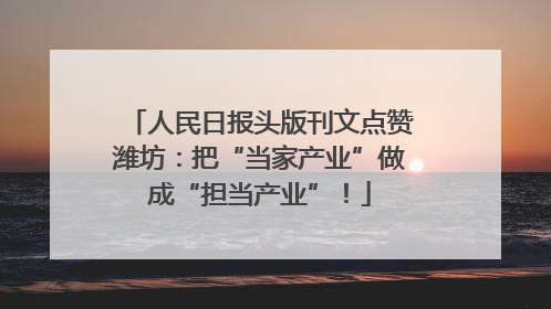 人民日报头版刊文点赞潍坊：把“当家产业”做成“担当产业”！