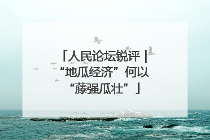人民论坛锐评｜“地瓜经济”何以“藤强瓜壮”