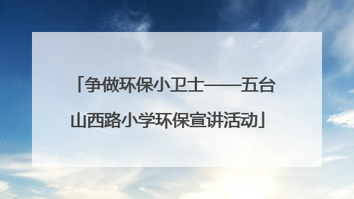 争做环保小卫士——五台山西路小学环保宣讲活动