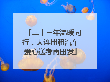 二十三年温暖同行，大连出租汽车爱心送考再出发