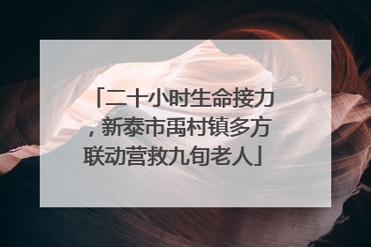 二十小时生命接力，新泰市禹村镇多方联动营救九旬老人