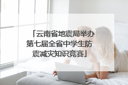 云南省地震局举办第七届全省中学生防震减灾知识竞赛
