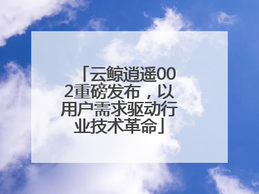 云鲸逍遥002重磅发布，以用户需求驱动行业技术革命