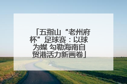 五指山“老州府杯”足球赛：以球为媒 勾勒海南自贸港活力新画卷