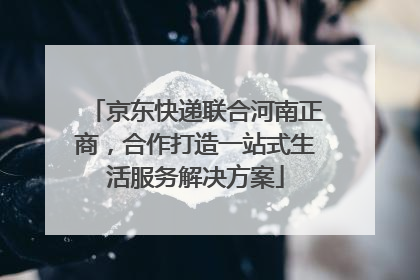 京东快递联合河南正商，合作打造一站式生活服务解决方案
