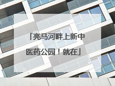 亮马河畔上新中医药公园！就在
