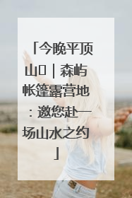 今晚平顶山⑫｜森屿帐篷露营地：邀您赴一场山水之约