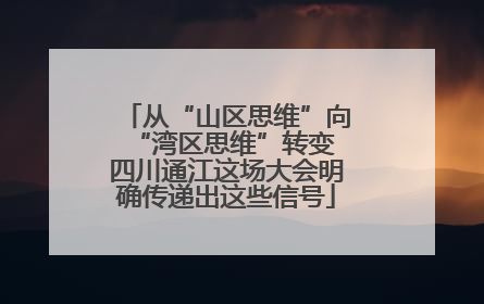 从“山区思维”向“湾区思维”转变 四川通江这场大会明确传递出这些信号