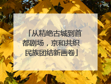 从精绝古城到首都剧场，京和共织民族团结新画卷