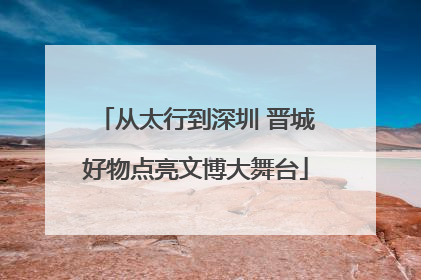 从太行到深圳 晋城好物点亮文博大舞台