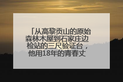 从高黎贡山的原始森林木屋到石家庄边检站的三尺验证台，他用18年的青春丈量祖国的边境线