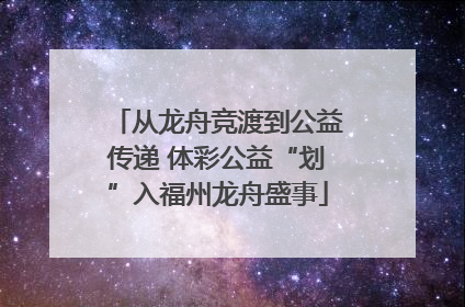 从龙舟竞渡到公益传递 体彩公益“划”入福州龙舟盛事