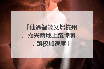 仙途智能又增杭州、嘉兴两地上路牌照，路权加速度