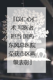 以仁心仁术 写医者担当 国药东风总医院荣获市区两级表彰