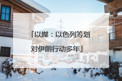 以媒：以色列筹划对伊朗行动多年