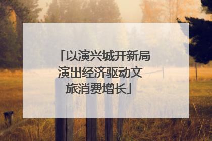 以演兴城开新局 演出经济驱动文旅消费增长