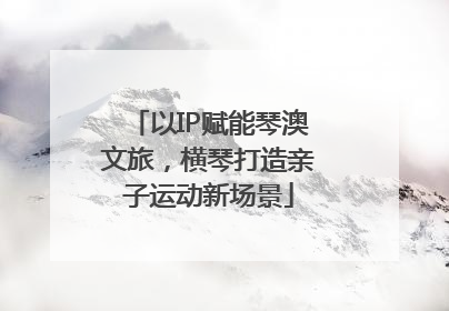 以IP赋能琴澳文旅，横琴打造亲子运动新场景