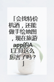 会找特价机酒，还能做手绘地图，现在旅游app的AI工具这么厉害了吗？