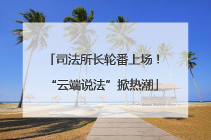 司法所长轮番上场！“云端说法”掀热潮