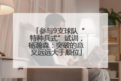 参与9支球队“特种兵式”试训，杨瀚森：突破的意义远远大于顺位