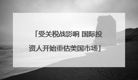 受关税战影响 国际投资人开始重估美国市场