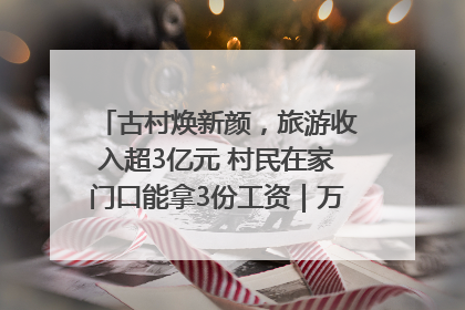 古村焕新颜，旅游收入超3亿元 村民在家门口能拿3份工资｜万千气象看四川