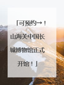 可预约→！山海关中国长城博物馆正式开馆！