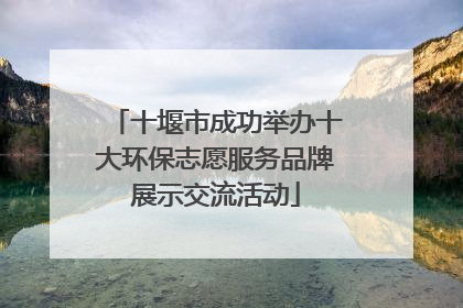 十堰市成功举办十大环保志愿服务品牌展示交流活动