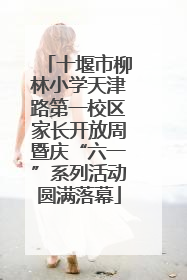 十堰市柳林小学天津路第一校区家长开放周暨庆“六一”系列活动圆满落幕