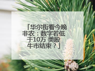 华尔街看今晚非农：数字若低于10万 美股牛市结束？