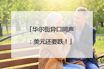 华尔街异口同声：美元还要跌！