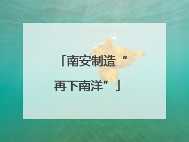 南安制造“再下南洋”
