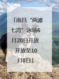 南昌“两滩七湾”泳场6月20日开放 开放至10月8日