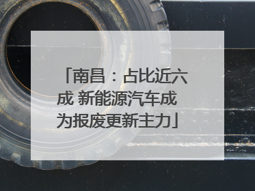 南昌：占比近六成 新能源汽车成为报废更新主力