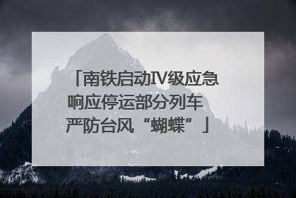 南铁启动Ⅳ级应急响应停运部分列车 严防台风“蝴蝶”