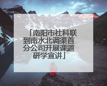 南阳市社科联到南水北调渠首分公司开展课题研学宣讲