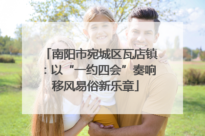 南阳市宛城区瓦店镇：以“一约四会”奏响移风易俗新乐章