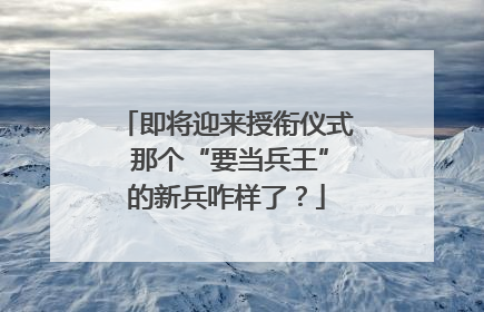 即将迎来授衔仪式 那个“要当兵王”的新兵咋样了？