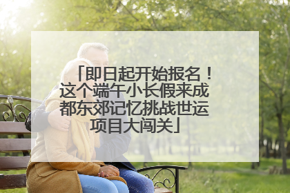 即日起开始报名！这个端午小长假来成都东郊记忆挑战世运项目大闯关