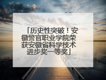 历史性突破！安徽警官职业学院荣获安徽省科学技术进步奖一等奖