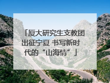 厦大研究生支教团出征宁夏 书写新时代的“山海情”