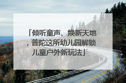 倾听童声、焕新天地，普陀这所幼儿园解锁儿童户外新玩法