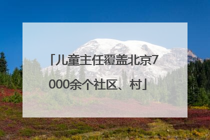 儿童主任覆盖北京7000余个社区、村