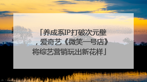 养成系IP打破次元壁，爱奇艺《微笑一号店》将综艺营销玩出新花样