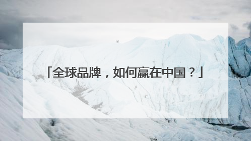 全球品牌，如何赢在中国？
