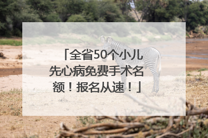 全省50个小儿先心病免费手术名额！报名从速！