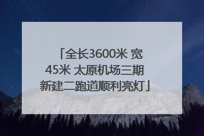 全长3600米 宽45米 太原机场三期新建二跑道顺利亮灯