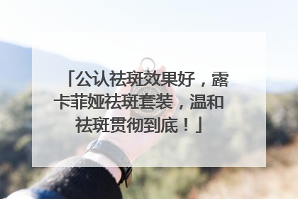 公认祛斑效果好，露卡菲娅祛斑套装，温和祛斑贯彻到底！